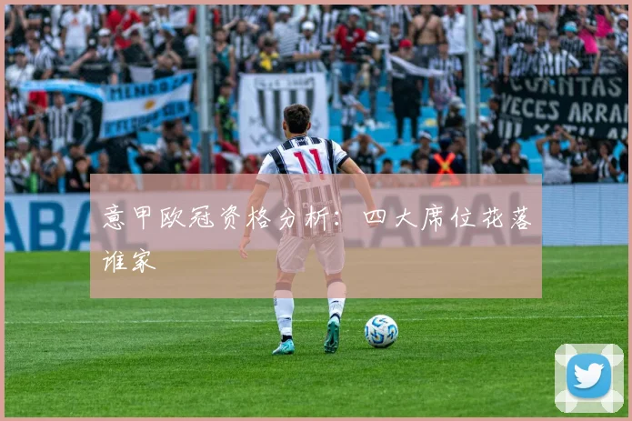意甲欧冠资格分析：四大席位花落谁家