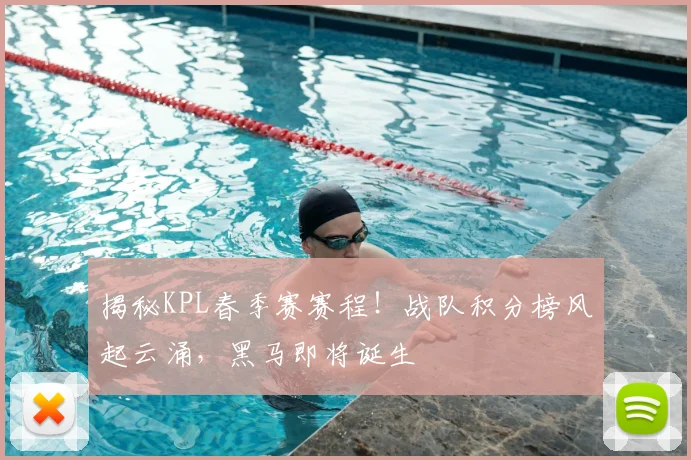揭秘KPL春季赛赛程！战队积分榜风起云涌，黑马即将诞生