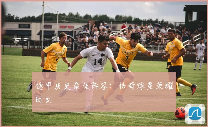德甲历史最佳阵容：传奇球星荣耀时刻