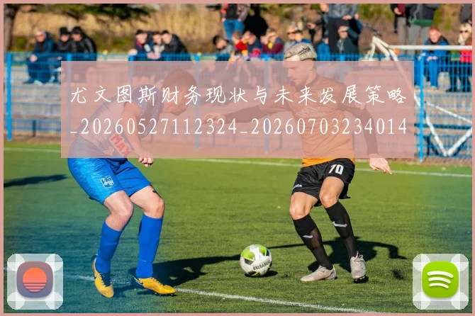 尤文图斯财务现状与未来发展策略_20260527112324_20260703234014