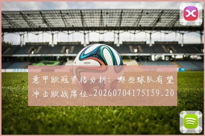 意甲欧冠资格分析:哪些球队有望冲击欧战席位_20260704175159_20260723175748