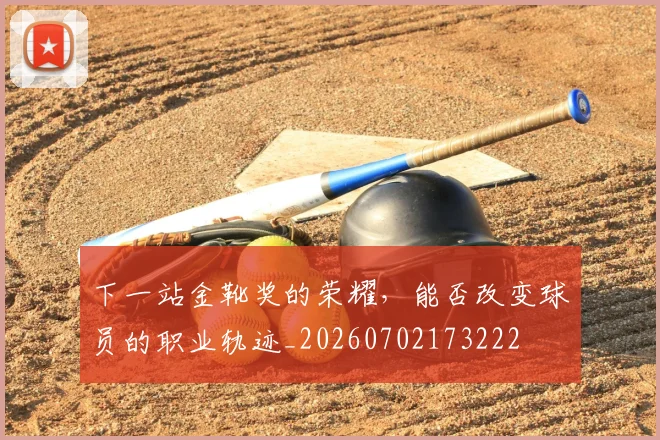 下一站金靴奖的荣耀,能否改变球员的职业轨迹_20260702173222