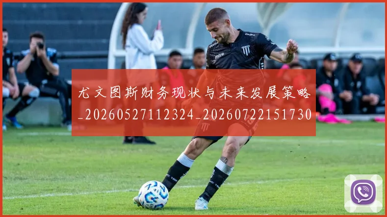尤文图斯财务现状与未来发展策略_20260527112324_20260722151730