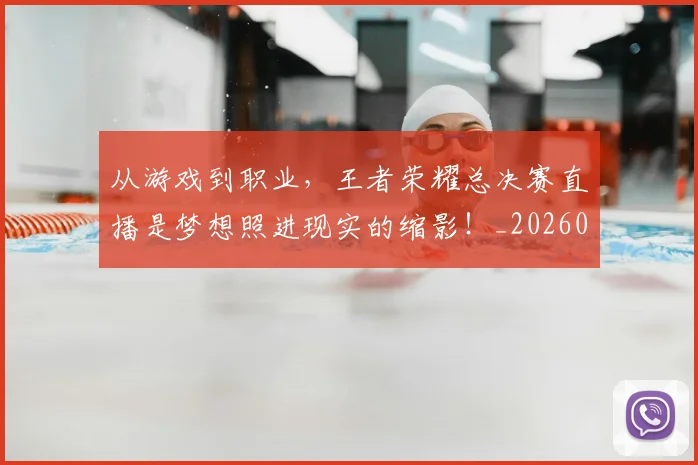从游戏到职业，王者荣耀总决赛直播是梦想照进现实的缩影！_20260704164821_20260718202220